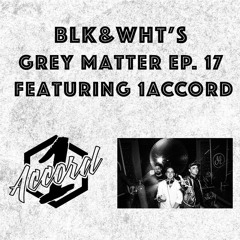 1ACCORD Mix on BLK&WHT's Grey Matter Ep. #17