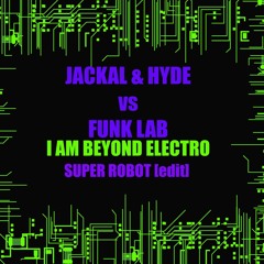 JACKAL & HYDE vs FUNK LAB - I AM BEYOND ELECTRO [SUPER ROBOT EDIT]