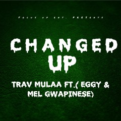 CHANGED UP Ft EGGY & MEL GWAPINESE