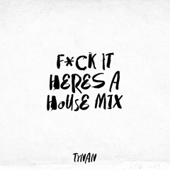 F*CK IT HERES A HOUSE MIX