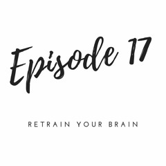 Episode 17 - Retrain your Brain