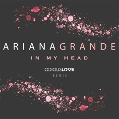 Ariana Grande - In My Head ( Odious Love Remix )