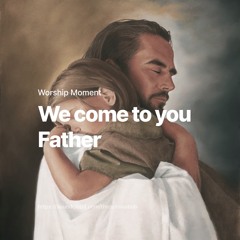 We Come To You Father (Spontaneous Worship Moment)