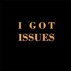 I GOT ISSUES