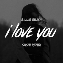 Billie Eilish - I Love You ( Sushi Remix )