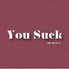 You Suck (Be Better)