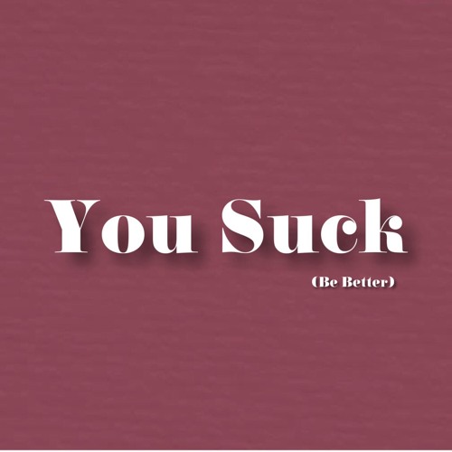 You Suck (Be Better)