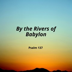By The Rivers of Babylon (Psalm 137)(with SL)