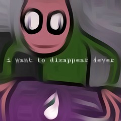 i want to disappear 4ever