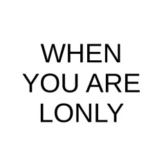 WhenYouAreLonly