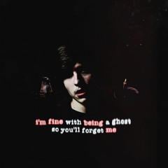 i'm fine with being a ghost so you'll forget me