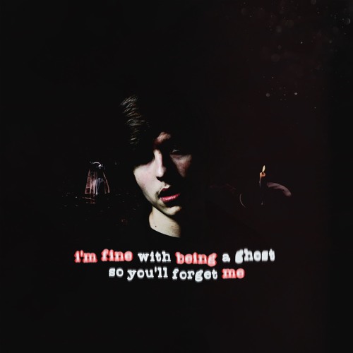 i'm fine with being a ghost so you'll forget me