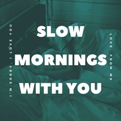 Slow mornings with you
