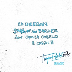 ED SHEERAN ft CAMILLA CABELLO & CARDI B “SOUTH OF THE BORDER” TEMPO ELEKTRIK REMIX