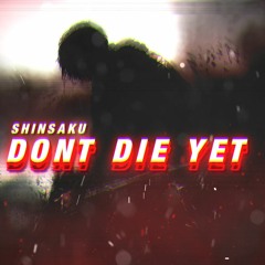DONT DIE YET | SHINSAKU