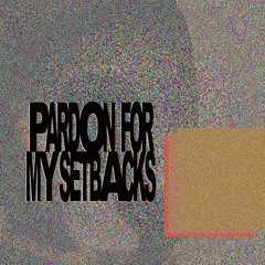 PARDON FOR MY SETBACKS