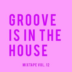 GROOVE IS IN THE HOUSE | MIXTAPE VOL. 12