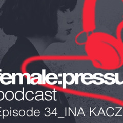 female:pressure #34 - Ina Kacz - Thursday the 25th of July 2019