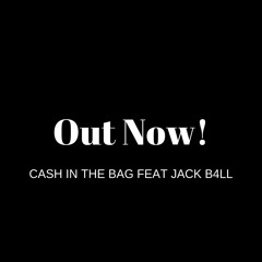 "Cash In The Bag Feat Jack B4ll" Out Now!