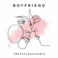 Boyfriend - Smeyeul & Galvanic