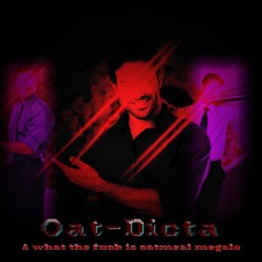 Oat-Dicta (A what the fuck is oatmeal Megalo)