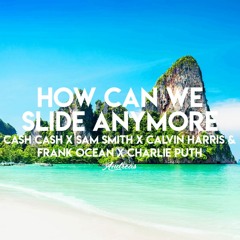 How Can We Slide Anymore (Cash Cash X Sam Smith X Calvin Harris & Frank Ocean X Charlie Puth)