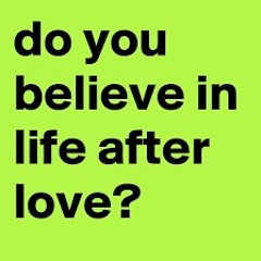 DO YOU BELIEVE IN LIFE AFTER LOVE