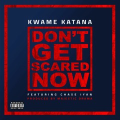 Kwame Katana - Don't Get Scared Now ft Chase Iyan