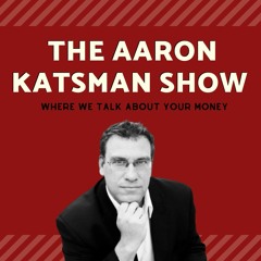 The Aaron Katsman Show: Where we talk about YOUR money.