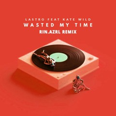 Lastro - Wasted My Time (ft. Kate Wild)(rin.azrl remix)