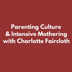 Parenting Culture & Intensive Mothering with Charlotte Faircloth