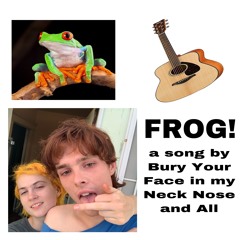 Frog! (Bury Your Face in my Neck Nose and All)