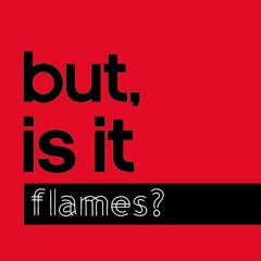 Episode 1 : But, is it Flames?