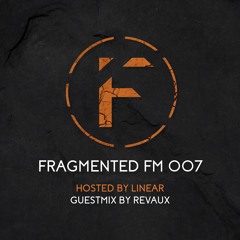 Fragmented FM 007 with Linear (Revaux Guestmix)