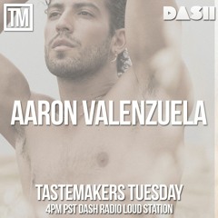 Aaron Valenzuela Tastemakers Tuesday 4PM pst Dash Radio Loud Station 7.30.19 DJ Mix Kieran Walmsley
