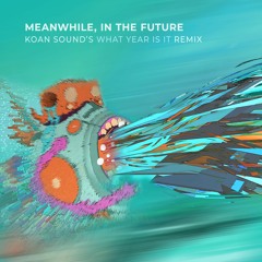 Meanwhile, In The Future (KOAN Sound's What Year Is It Remix)