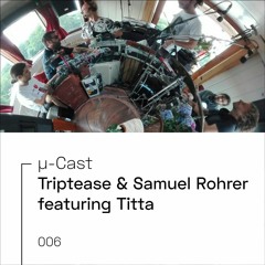 µ-Cast > Triptease & Samuel Rohrer Feat. Titta