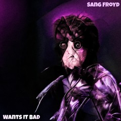 Wants It Bad - Sang Froyd [Free Download]