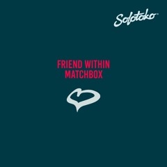 Friend Within - Matchbox // OUT NOW