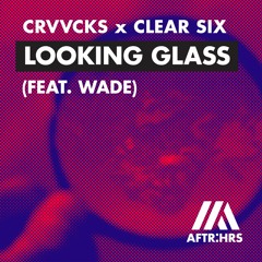 Crvvcks X Clear Six - Looking Glass (feat. Wade)