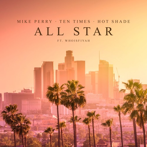 Mike Perry, Ten Times, Hot Shade Ft. WhoisFIYAH - All Star