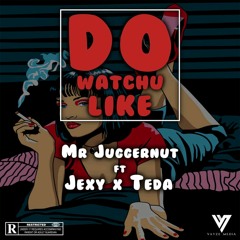 Mr Juggernut - DO WATCHU LIKE feat. @jexythegod & Teda