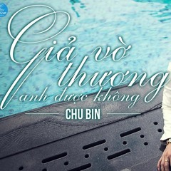 Giả Vờ Thương Anh Được Không_Chu Bin