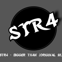 STR4 - BIGGER THAN (ORIGINAL MIX)