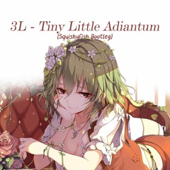3L - Tiny Little Adiantum (SquishyFish Bootleg)