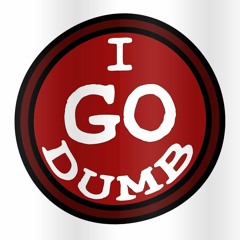 I GO DUMB