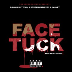 Face Tuck-(Prod,by AceTheFace)DougHuntTwin,DougHuntLove1,Jmoney