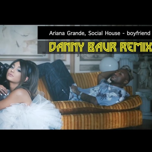 Ariana Grande, Social House - boyfriend (Danny Baur Remix) [DANCE, POP]