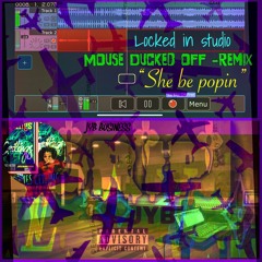 Mouse- Ducked off-remix- She be popin- JYB Business