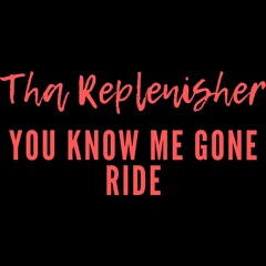 You Know Me Gone Ride Ft. Tha Replenisher